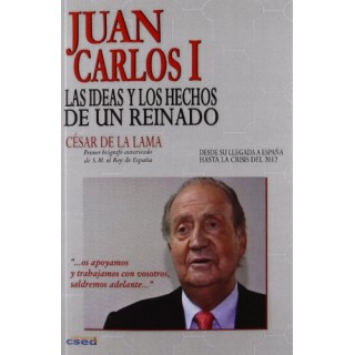 Juan Carlos I: las ideas y los hechos de un reinado (desde su llegada a España hasta la crisis del 2012) PRIMERA EDICION